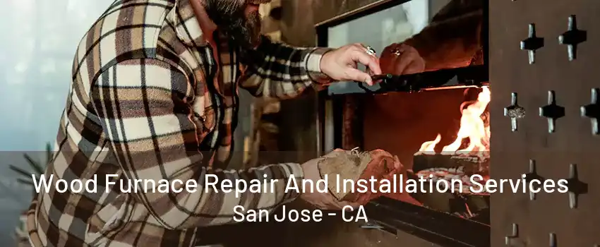 Wood Furnace Repair And Installation Services San Jose - CA
